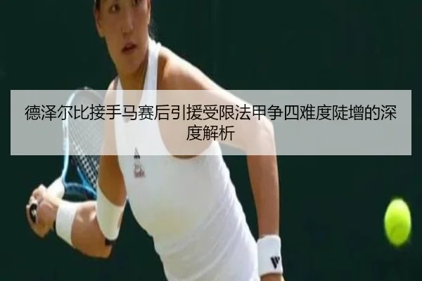 德泽尔比接手马赛后引援受限法甲争四难度陡增的深度解析