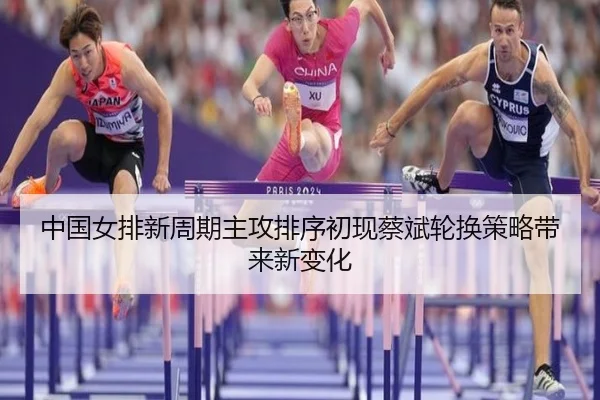 中国女排新周期主攻排序初现蔡斌轮换策略带来新变化 - Ballbet Sport